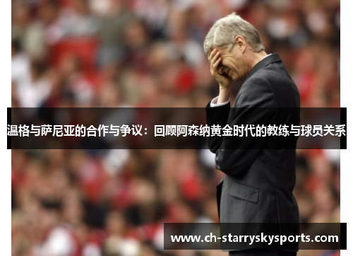 温格与萨尼亚的合作与争议：回顾阿森纳黄金时代的教练与球员关系