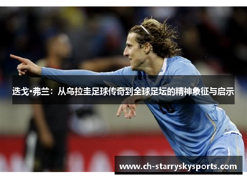 迭戈·弗兰：从乌拉圭足球传奇到全球足坛的精神象征与启示