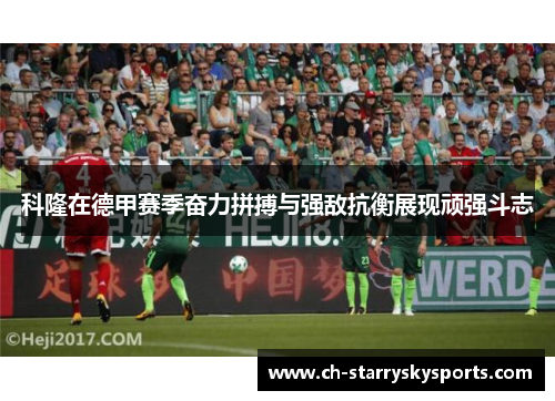 科隆在德甲赛季奋力拼搏与强敌抗衡展现顽强斗志