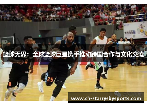 篮球无界：全球篮球巨星携手推动跨国合作与文化交流