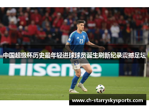 中国超级杯历史最年轻进球球员诞生刷新纪录震撼足坛 中国超级杯历史最年轻进球球员诞生刷新纪录震撼足坛