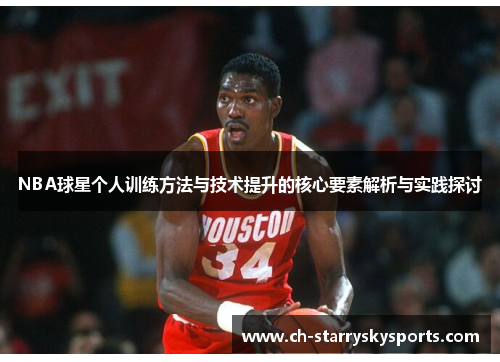 NBA球星个人训练方法与技术提升的核心要素解析与实践探讨 NBA球星个人训练方法与技术提升的核心要素解析与实践探讨