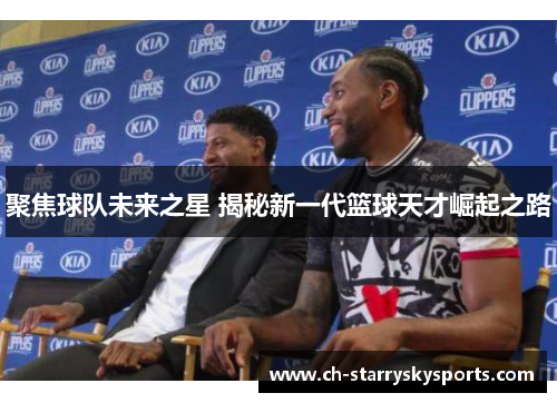聚焦球队未来之星 揭秘新一代篮球天才崛起之路