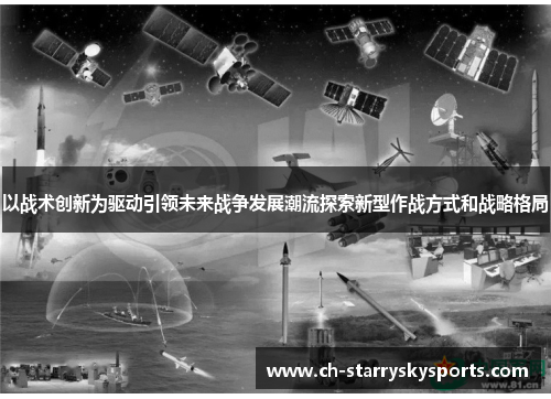 以战术创新为驱动引领未来战争发展潮流探索新型作战方式和战略格局 以战术创新为驱动引领未来战争发展潮流探索新型作战方式和战略格局