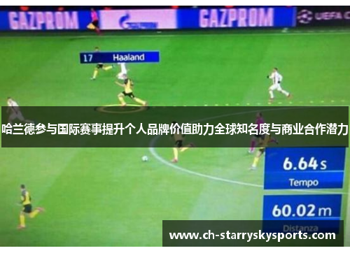 哈兰德参与国际赛事提升个人品牌价值助力全球知名度与商业合作潜力 哈兰德参与国际赛事提升个人品牌价值助力全球知名度与商业合作潜力