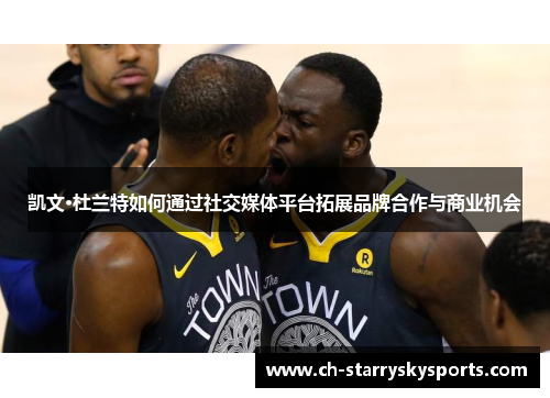 凯文·杜兰特如何通过社交媒体平台拓展品牌合作与商业机会 凯文·杜兰特如何通过社交媒体平台拓展品牌合作与商业机会