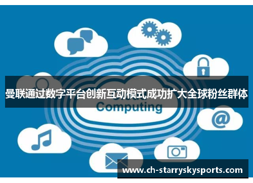 曼联通过数字平台创新互动模式成功扩大全球粉丝群体 曼联通过数字平台创新互动模式成功扩大全球粉丝群体