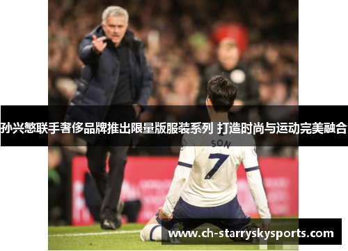 孙兴慜联手奢侈品牌推出限量版服装系列 打造时尚与运动完美融合