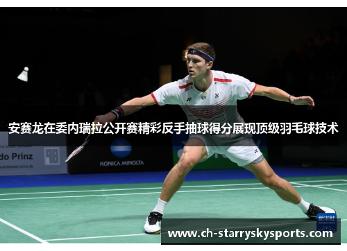 安赛龙在委内瑞拉公开赛精彩反手抽球得分展现顶级羽毛球技术 安赛龙在委内瑞拉公开赛精彩反手抽球得分展现顶级羽毛球技术