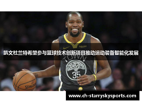 凯文杜兰特希望参与篮球技术创新项目推动运动装备智能化发展 凯文杜兰特希望参与篮球技术创新项目推动运动装备智能化发展