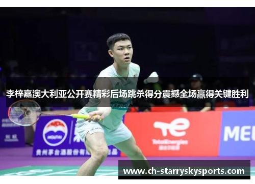 李梓嘉澳大利亚公开赛精彩后场跳杀得分震撼全场赢得关键胜利 李梓嘉澳大利亚公开赛精彩后场跳杀得分震撼全场赢得关键胜利
