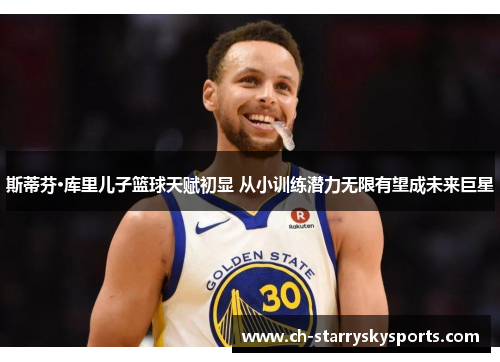 斯蒂芬·库里儿子篮球天赋初显 从小训练潜力无限有望成未来巨星 斯蒂芬·库里儿子篮球天赋初显 从小训练潜力无限有望成未来巨星