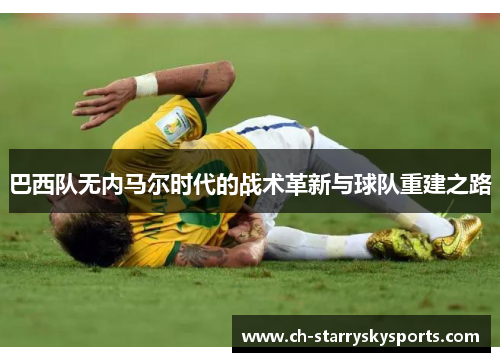 巴西队无内马尔时代的战术革新与球队重建之路