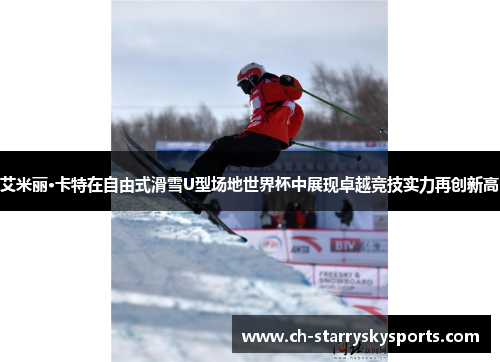 艾米丽·卡特在自由式滑雪U型场地世界杯中展现卓越竞技实力再创新高