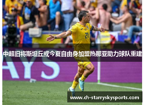 中超旧将斯坦丘或今夏自由身加盟热那亚助力球队重建