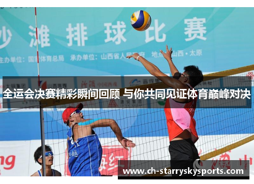 全运会决赛精彩瞬间回顾 与你共同见证体育巅峰对决