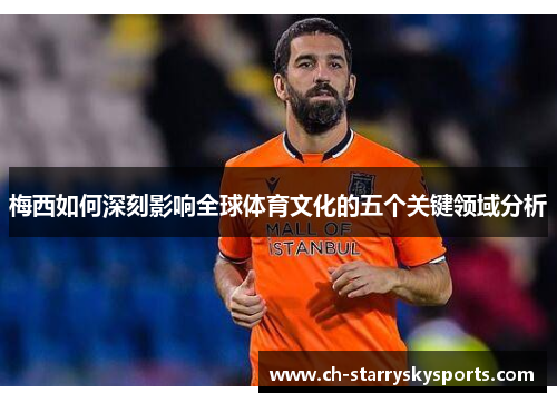 梅西如何深刻影响全球体育文化的五个关键领域分析