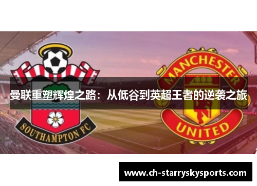 曼联重塑辉煌之路：从低谷到英超王者的逆袭之旅