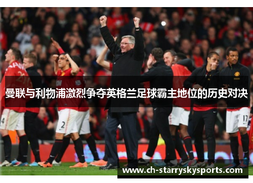 曼联与利物浦激烈争夺英格兰足球霸主地位的历史对决