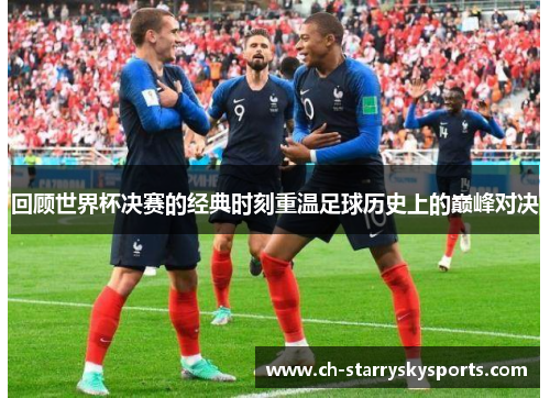 回顾世界杯决赛的经典时刻重温足球历史上的巅峰对决