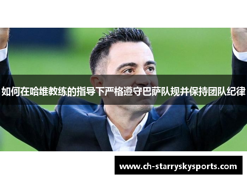 如何在哈维教练的指导下严格遵守巴萨队规并保持团队纪律