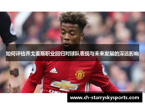 如何评估乔戈麦斯职业回归对球队表现与未来发展的深远影响