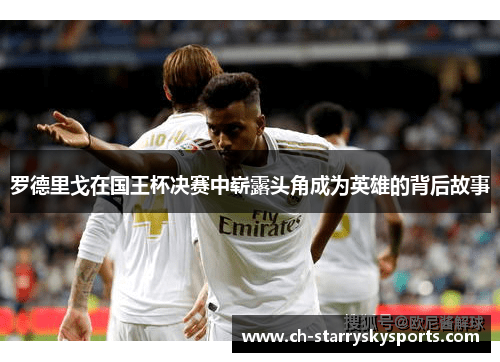 罗德里戈在国王杯决赛中崭露头角成为英雄的背后故事