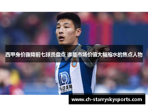 西甲身价骤降前七球员盘点 谁是市场价值大幅缩水的焦点人物