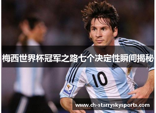 梅西世界杯冠军之路七个决定性瞬间揭秘