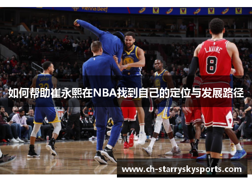 如何帮助崔永熙在NBA找到自己的定位与发展路径