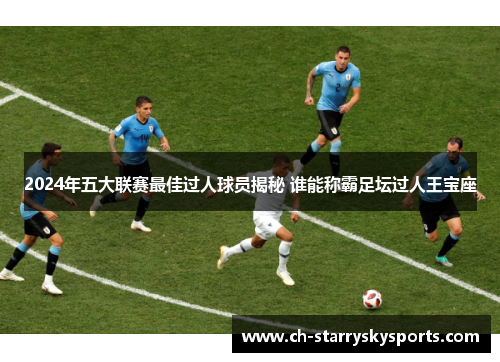 2024年五大联赛最佳过人球员揭秘 谁能称霸足坛过人王宝座