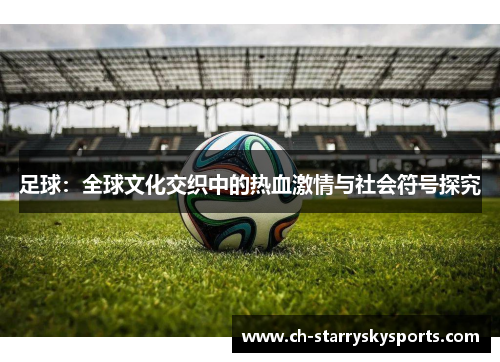 足球：全球文化交织中的热血激情与社会符号探究