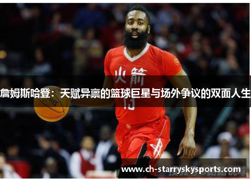 詹姆斯哈登:天赋异禀的篮球巨星与场外争议的双面人生 詹姆斯哈登:天赋异禀的篮球巨星与场外争议的双面人生