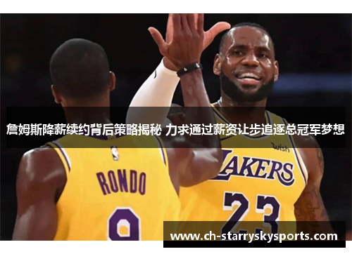 詹姆斯降薪续约背后策略揭秘 力求通过薪资让步追逐总冠军梦想 詹姆斯降薪续约背后策略揭秘 力求通过薪资让步追逐总冠军梦想