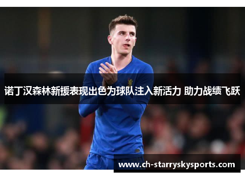 诺丁汉森林新援表现出色为球队注入新活力 助力战绩飞跃 诺丁汉森林新援表现出色为球队注入新活力 助力战绩飞跃