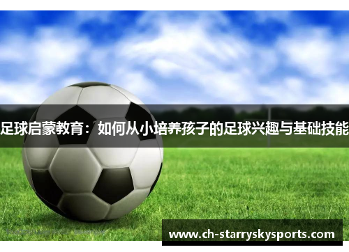 足球启蒙教育：如何从小培养孩子的足球兴趣与基础技能